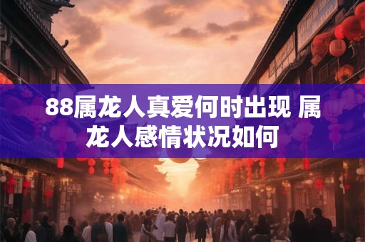 88属龙人真爱何时出现 属龙人感情状况如何