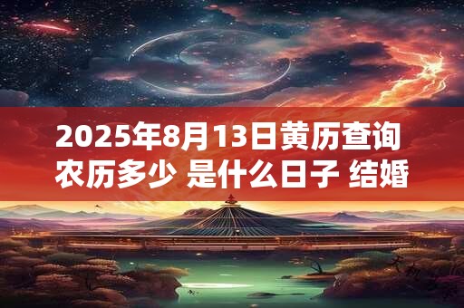 2025年8月13日黄历查询 农历多少 是什么日子 结婚吉时