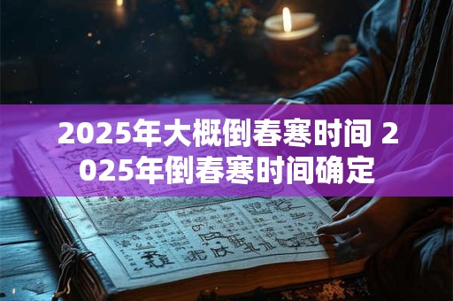 2025年大概倒春寒时间 2025年倒春寒时间确定