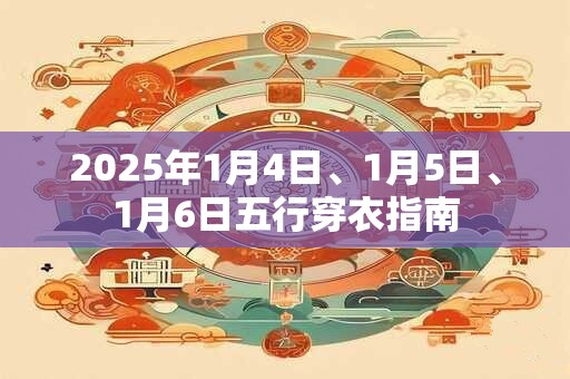 2025年1月4日、1月5日、1月6日五行穿衣指南