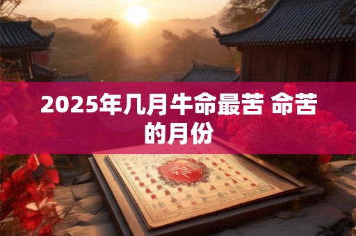 2025年几月牛命最苦 命苦的月份