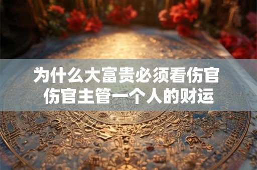 为什么大富贵必须看伤官 伤官主管一个人的财运