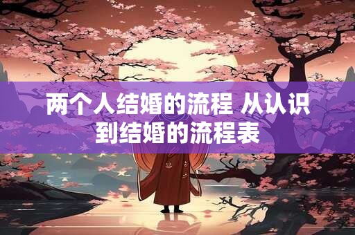 两个人结婚的流程 从认识到结婚的流程表