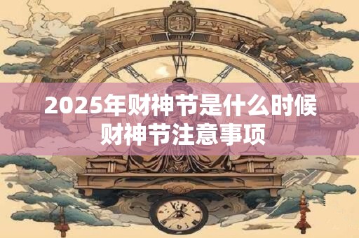 2026年财神节是什么时候 财神节注意事项 2026年财神节是什么时候 财神节注意事项