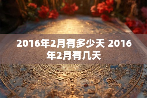 2016年2月有多少天 2016年2月有几天