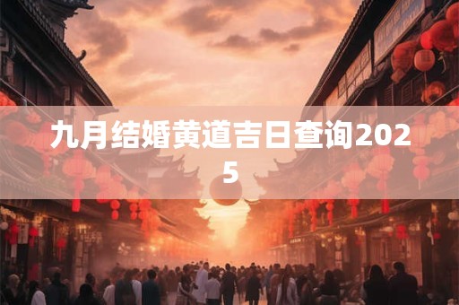 九月结婚黄道吉日查询2025