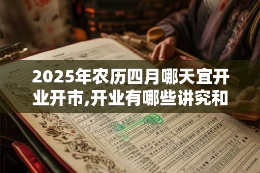 2025年农历四月哪天宜开业开市,开业有哪些讲究和注意事项？