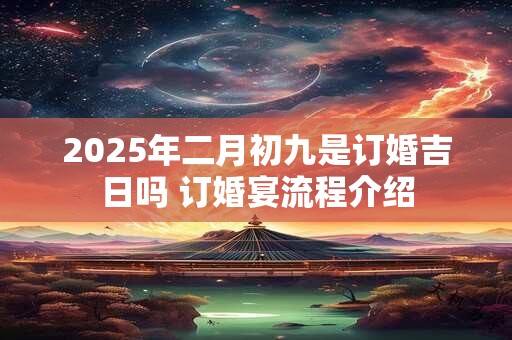 2025年二月初九是订婚吉日吗 订婚宴流程介绍