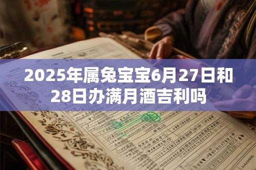 2025年属兔宝宝6月27日和28日办满月酒吉利吗