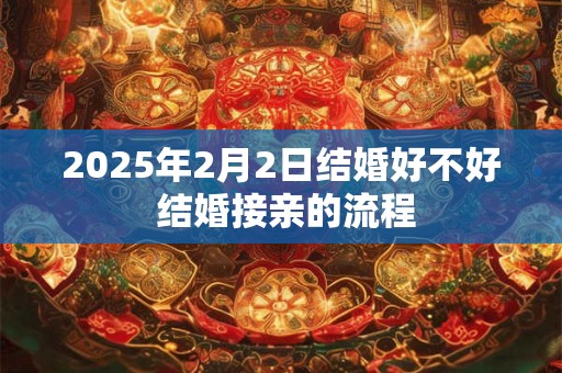 2025年2月2日结婚好不好 结婚接亲的流程