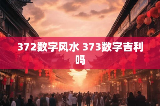 372数字风水 373数字吉利吗