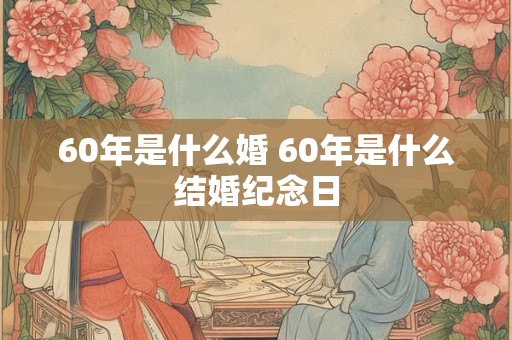 60年是什么婚 60年是什么结婚纪念日