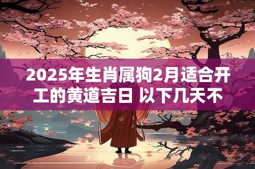 2025年生肖属狗2月适合开工的黄道吉日 以下几天不容错过