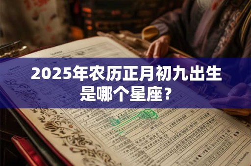 2025年农历正月初九出生是哪个星座？