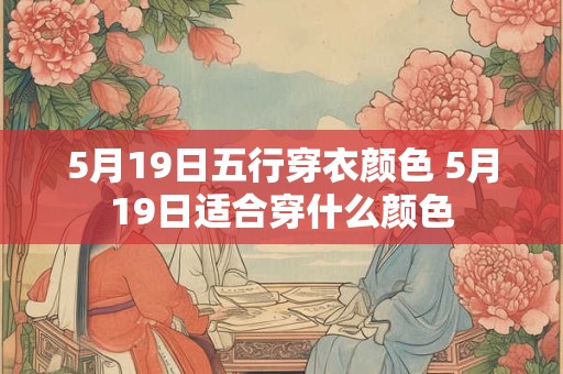 5月19日五行穿衣颜色 5月19日适合穿什么颜色