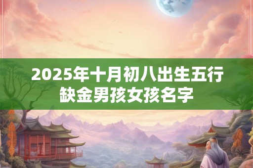 2025年十月初八出生五行缺金男孩女孩名字