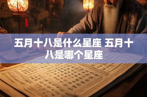 五月十八是什么星座 五月十八是哪个星座