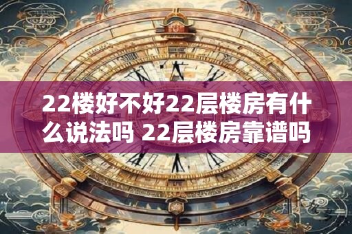22楼好不好22层楼房有什么说法吗 22层楼房靠谱吗