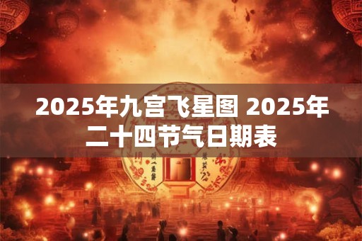 2025年九宫飞星图 2025年二十四节气日期表