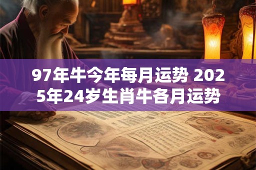 97年牛今年每月运势 2025年24岁生肖牛各月运势