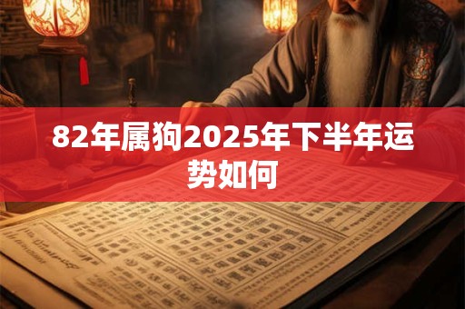 82年属狗2025年下半年运势如何