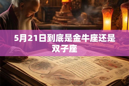 5月21日到底是金牛座还是双子座 5月21日到底是金牛座还是双子座