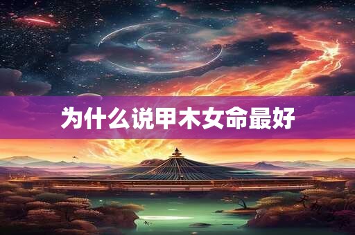 为什么说甲木女命最好