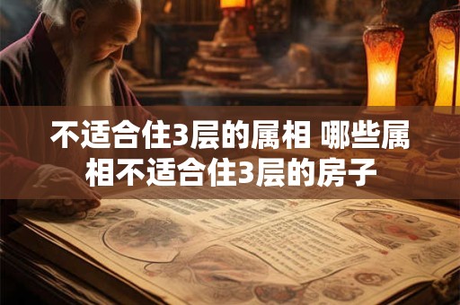 不适合住3层的属相 哪些属相不适合住3层的房子