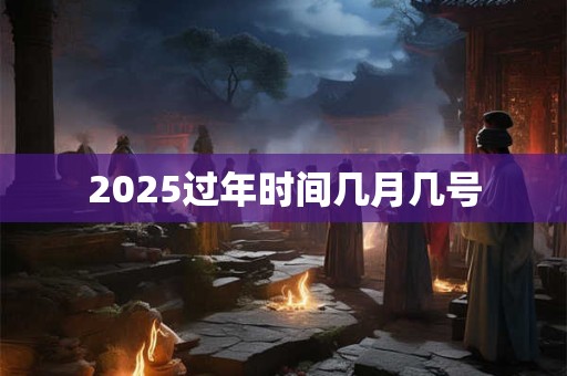 2025过年时间几月几号
