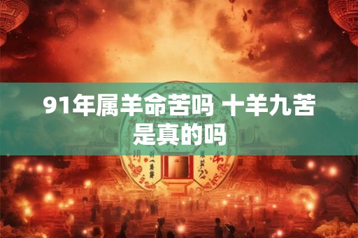 91年属羊命苦吗 十羊九苦是真的吗