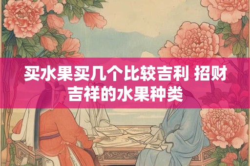 买水果买几个比较吉利 招财吉祥的水果种类