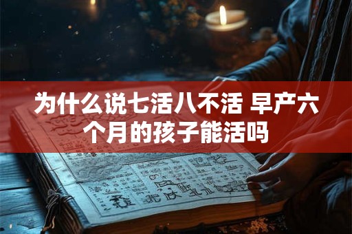为什么说七活八不活 早产六个月的孩子能活吗