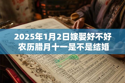 2025年1月2日嫁娶好不好 农历腊月十一是不是结婚吉日