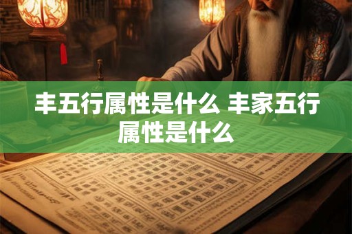 丰五行属性是什么 丰家五行属性是什么
