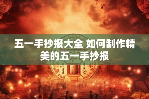 五一手抄报大全 如何制作精美的五一手抄报