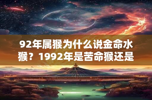 92年属猴为什么说金命水猴？1992年是苦命猴还是富猴？