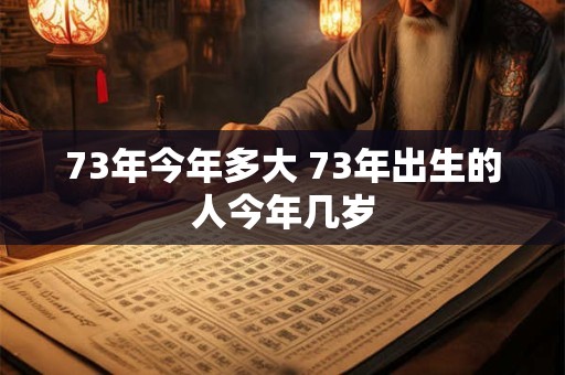 73年今年多大 73年出生的人今年几岁