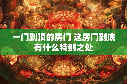 一门到顶的房门 这房门到底有什么特别之处