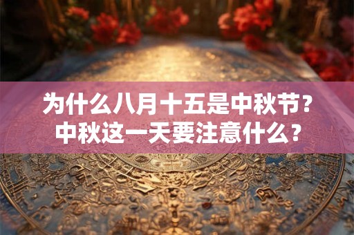 为什么八月十五是中秋节?中秋这一天要注意什么? 为什么八月十五是中秋节?中秋这一天要注意什么?