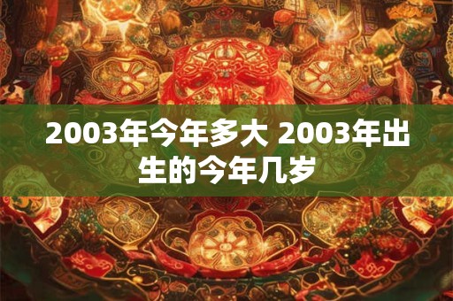 2003年今年多大 2003年出生的今年几岁 2003年今年多大 2003年出生的今年几岁