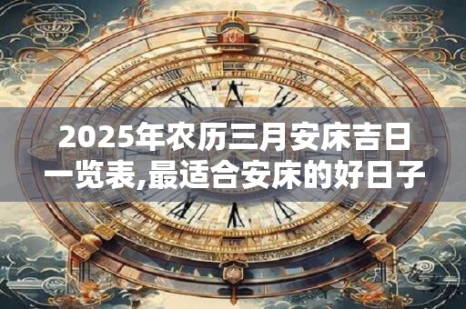 2026年农历三月安床吉日一览表,最适合安床的好日子