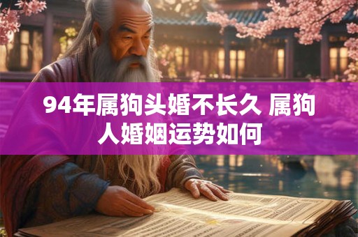 94年属狗头婚不长久 属狗人婚姻运势如何