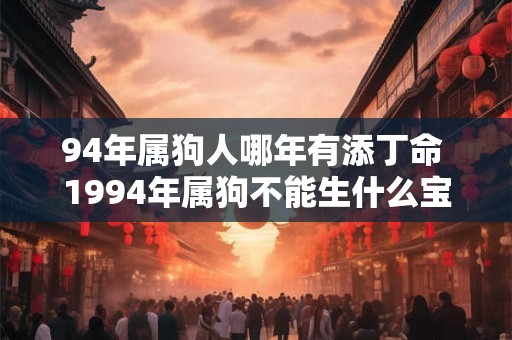 94年属狗人哪年有添丁命 1994年属狗不能生什么宝宝
