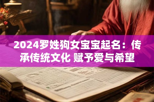 2024罗姓狗女宝宝起名：传承传统文化 赋予爱与希望
