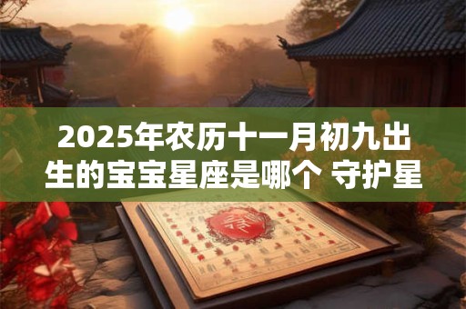 2025年农历十一月初九出生的宝宝星座是哪个 守护星是什么