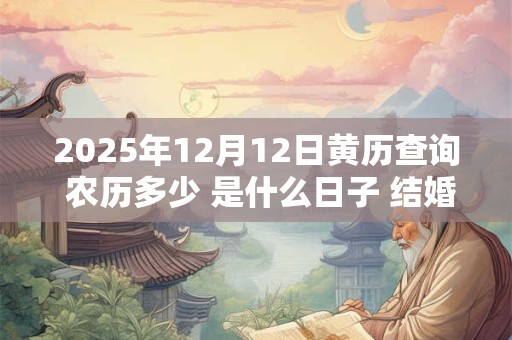 2025年12月12日黄历查询 农历多少 是什么日子 结婚吉时