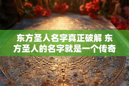 东方圣人名字真正破解 东方圣人的名字就是一个传奇