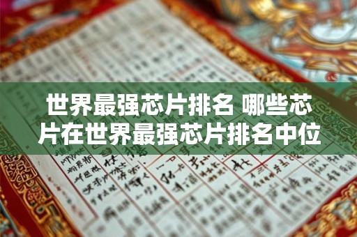 世界最强芯片排名 哪些芯片在世界最强芯片排名中位列前列 世界最强芯片排名 哪些芯片在世界最强芯片排名中位列前列