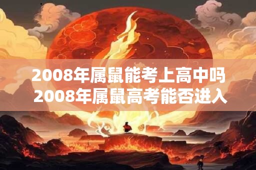 2008年属鼠能考上高中吗 2008年属鼠高考能否进入高中