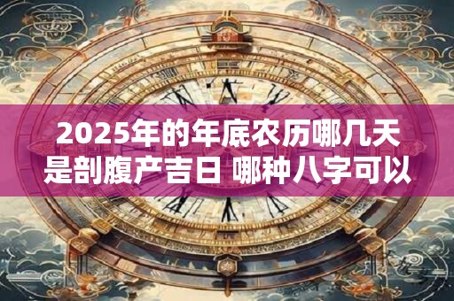 2026年的年底农历哪几天是剖腹产吉日 哪种八字可以旺子女